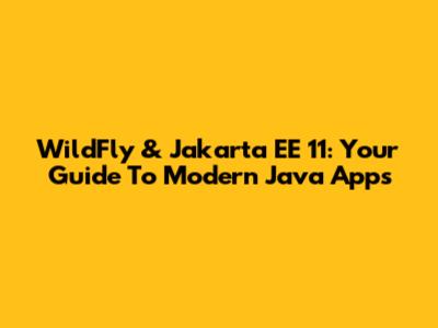 WildFly & Jakarta EE 11: Your Guide To Modern Java Apps