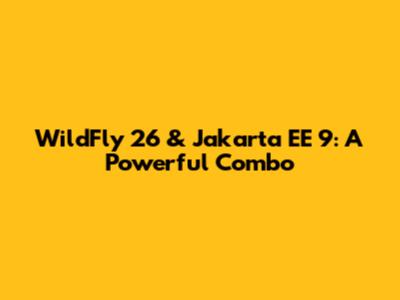 WildFly 26 & Jakarta EE 9: A Powerful Combo