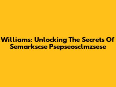 Williams: Unlocking The Secrets Of Semarkscse Psepseosclmzsese