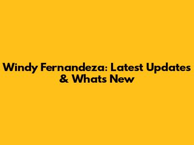 Windy Fernandeza: Latest Updates & What's New