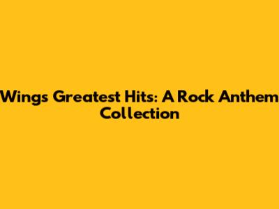 Wings Greatest Hits: A Rock Anthem Collection