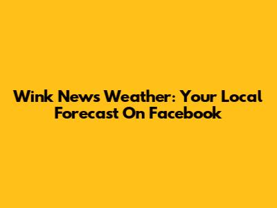 Wink News Weather: Your Local Forecast On Facebook