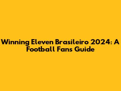 Winning Eleven Brasileiro 2024: A Football Fan's Guide