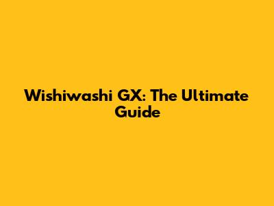 Wishiwashi GX: The Ultimate Guide