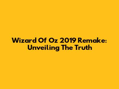 Wizard Of Oz 2019 Remake: Unveiling The Truth