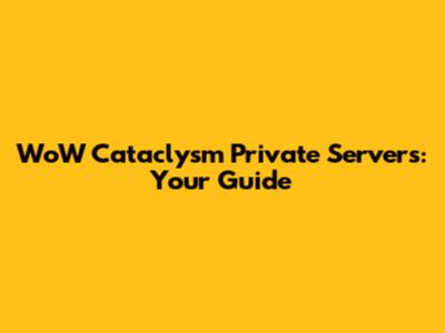 WoW Cataclysm Private Servers: Your Guide