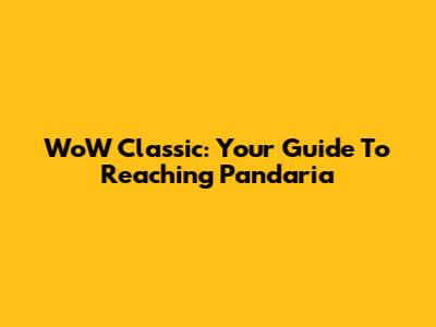 WoW Classic: Your Guide To Reaching Pandaria