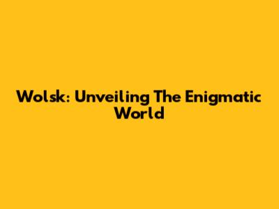 Wolsk: Unveiling The Enigmatic World