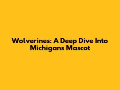 Wolverines: A Deep Dive Into Michigan's Mascot