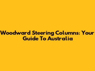 Woodward Steering Columns: Your Guide To Australia