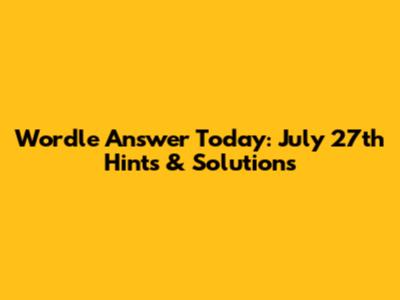 Wordle Answer Today: July 27th Hints & Solutions