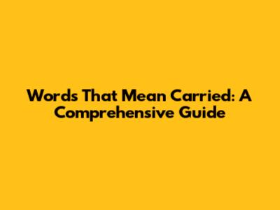 Words That Mean Carried: A Comprehensive Guide