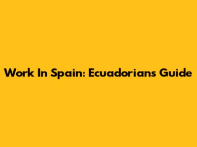 Work In Spain: Ecuadorians' Guide