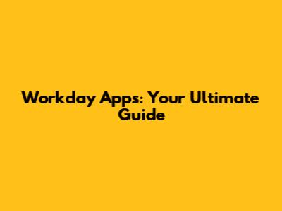 Workday Apps: Your Ultimate Guide