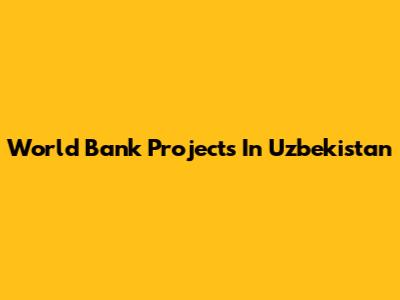 World Bank Projects In Uzbekistan