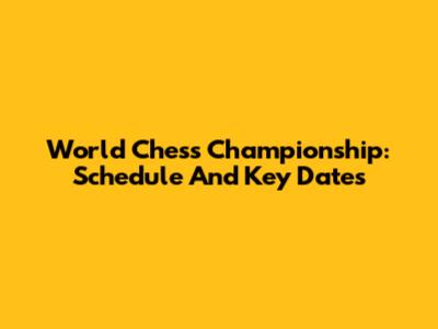 World Chess Championship: Schedule And Key Dates