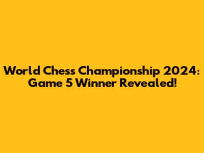 World Chess Championship 2024: Game 5 Winner Revealed!