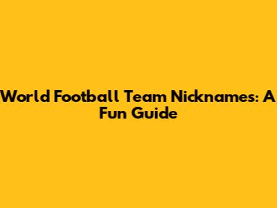 World Football Team Nicknames: A Fun Guide