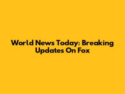 World News Today: Breaking Updates On Fox