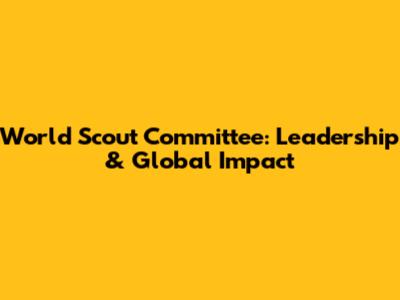 World Scout Committee: Leadership & Global Impact