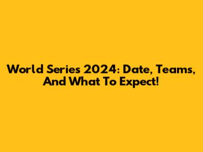 World Series 2024: Date, Teams, And What To Expect!