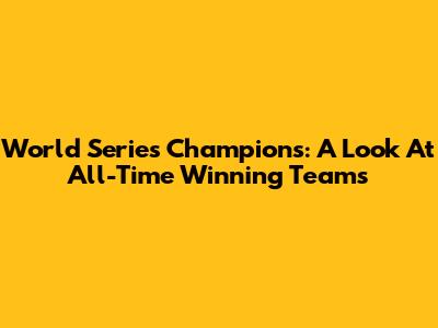 World Series Champions: A Look At All-Time Winning Teams