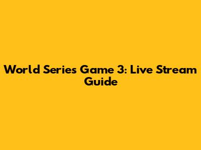 World Series Game 3: Live Stream Guide