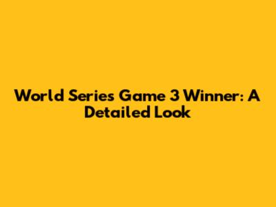 World Series Game 3 Winner: A Detailed Look
