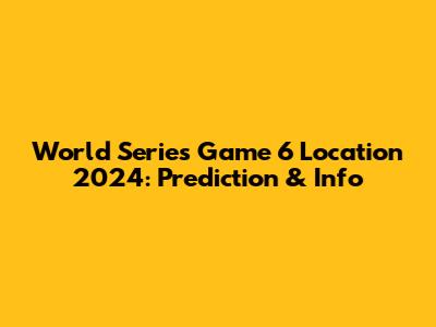 World Series Game 6 Location 2024: Prediction & Info