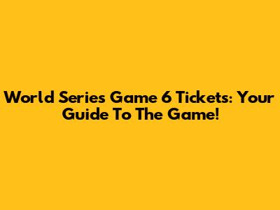 World Series Game 6 Tickets: Your Guide To The Game!