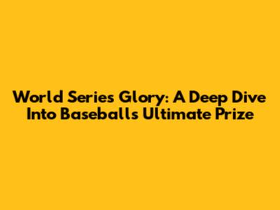 World Series Glory: A Deep Dive Into Baseball's Ultimate Prize