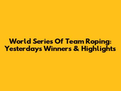 World Series Of Team Roping: Yesterday's Winners & Highlights
