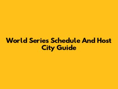 World Series Schedule And Host City Guide