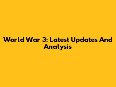World War 3: Latest Updates And Analysis