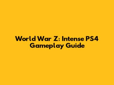 World War Z: Intense PS4 Gameplay Guide