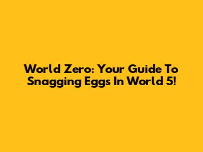 World Zero: Your Guide To Snagging Eggs In World 5!