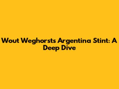 Wout Weghorst's Argentina Stint: A Deep Dive