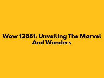 Wow 12881: Unveiling The Marvel And Wonders