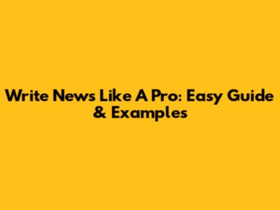 Write News Like A Pro: Easy Guide & Examples
