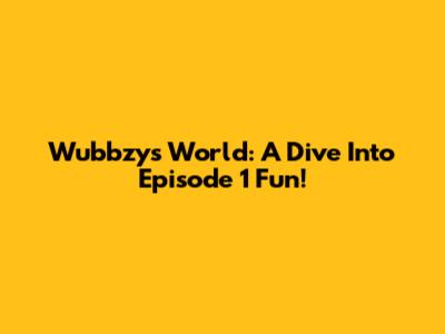 Wubbzy's World: A Dive Into Episode 1 Fun!