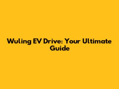 Wuling EV Drive: Your Ultimate Guide