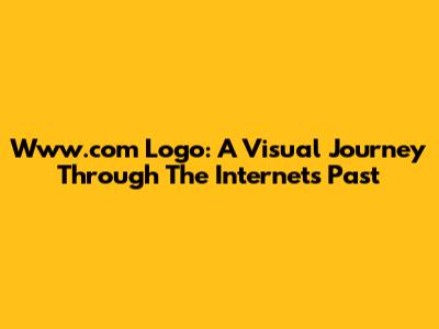 Www.com Logo: A Visual Journey Through The Internet's Past