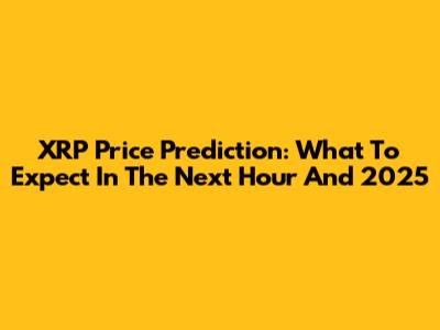 XRP Price Prediction: What To Expect In The Next Hour And 2025