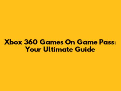 Xbox 360 Games On Game Pass: Your Ultimate Guide