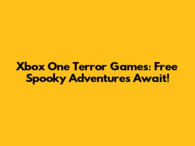 Xbox One Terror Games: Free Spooky Adventures Await!