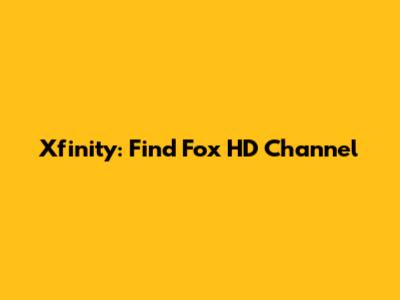 Xfinity: Find Fox HD Channel
