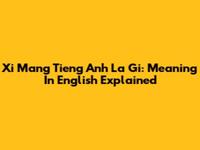 Xi Mang Tieng Anh La Gi: Meaning In English Explained