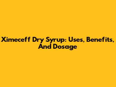 Ximeceff Dry Syrup: Uses, Benefits, And Dosage