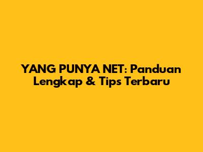 YANG PUNYA NET: Panduan Lengkap & Tips Terbaru
