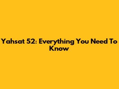 Yahsat 52: Everything You Need To Know